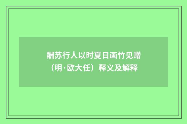 酬苏行人以时夏日画竹见赠（明·欧大任）释义及解释