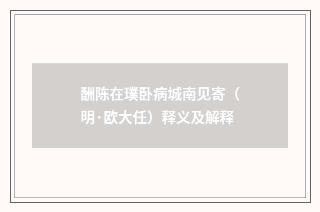 酬陈在璞卧病城南见寄（明·欧大任）释义及解释