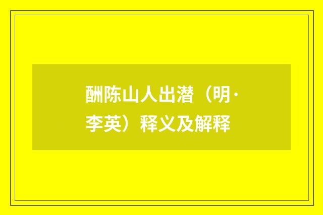 酬陈山人出潜（明·李英）释义及解释