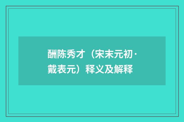 酬陈秀才（宋末元初·戴表元）释义及解释