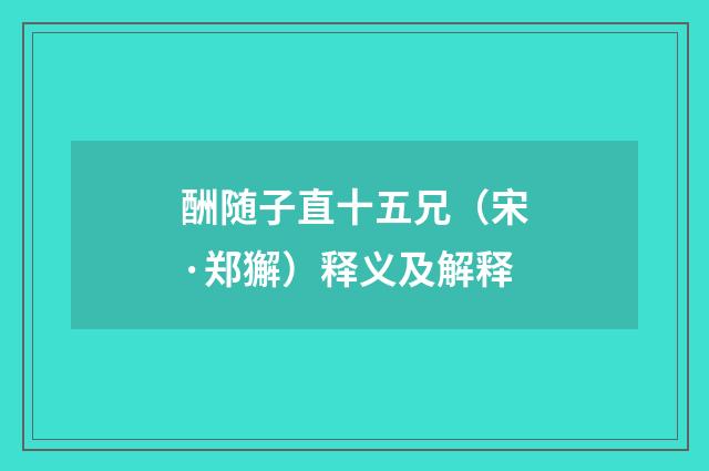 酬随子直十五兄（宋·郑獬）释义及解释