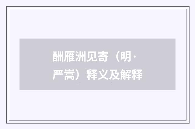 酬雁洲见寄（明·严嵩）释义及解释