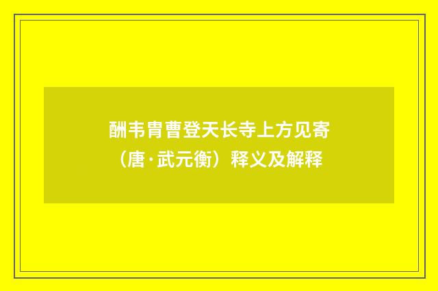 酬韦胄曹登天长寺上方见寄（唐·武元衡）释义及解释
