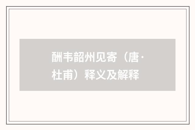 酬韦韶州见寄（唐·杜甫）释义及解释