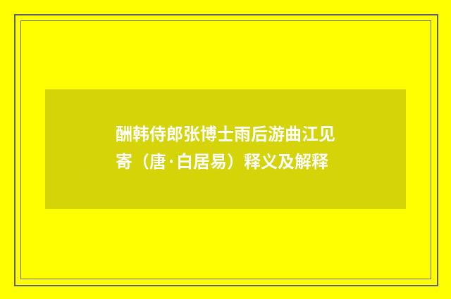 酬韩侍郎张博士雨后游曲江见寄（唐·白居易）释义及解释