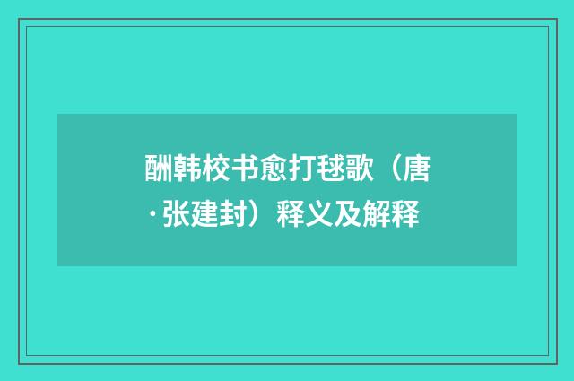 酬韩校书愈打毬歌（唐·张建封）释义及解释