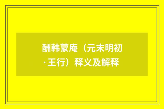 酬韩蒙庵（元末明初·王行）释义及解释