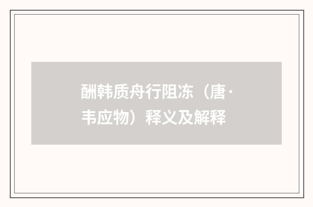 酬韩质舟行阻冻（唐·韦应物）释义及解释