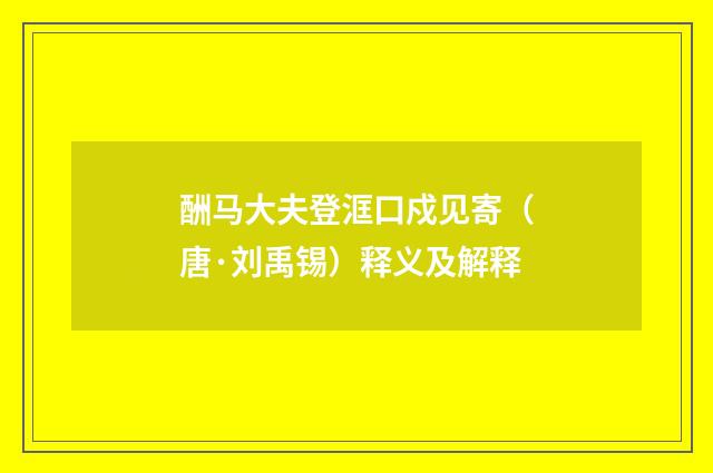 酬马大夫登洭口戍见寄（唐·刘禹锡）释义及解释