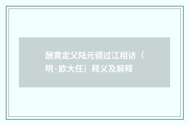 酬黄定父陆元德过江相访（明·欧大任）释义及解释