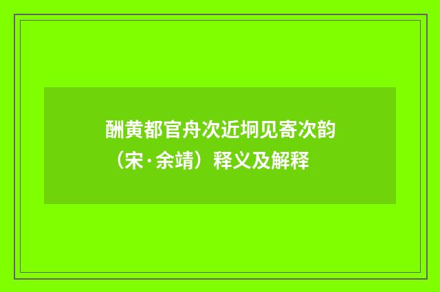 酬黄都官舟次近坰见寄次韵（宋·余靖）释义及解释