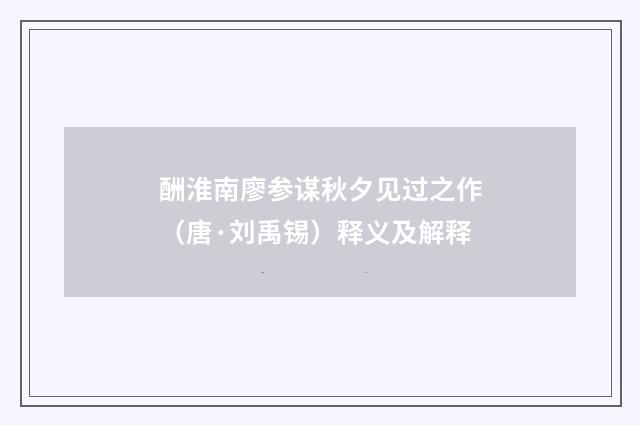 酬淮南廖参谋秋夕见过之作（唐·刘禹锡）释义及解释