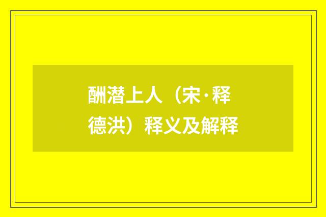 酬潜上人（宋·释德洪）释义及解释