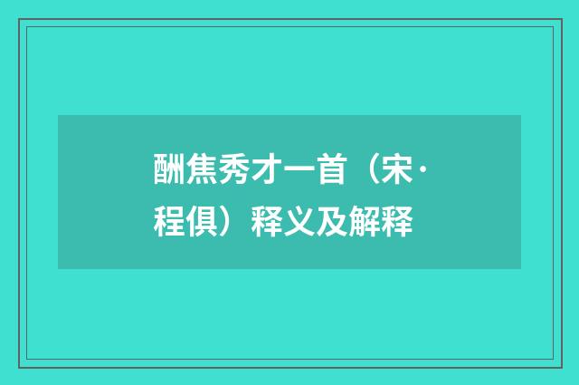 酬焦秀才一首（宋·程俱）释义及解释