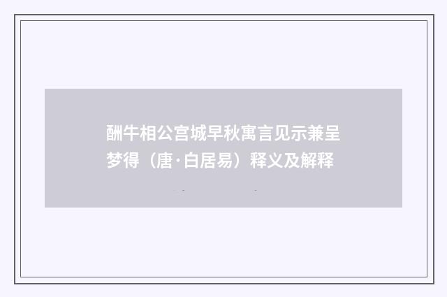 酬牛相公宫城早秋寓言见示兼呈梦得（唐·白居易）释义及解释