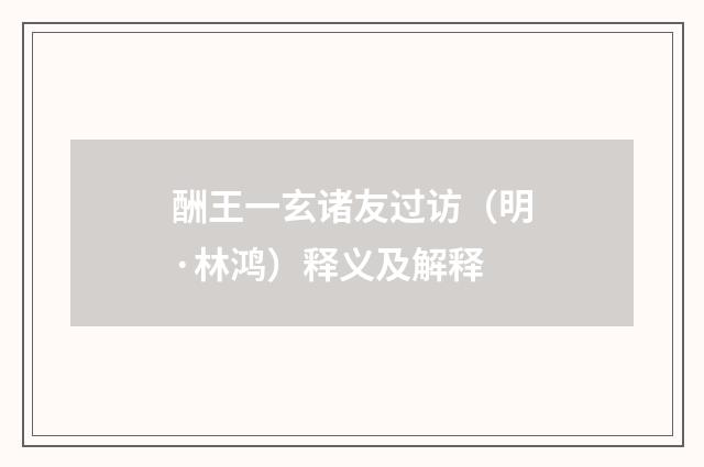 酬王一玄诸友过访（明·林鸿）释义及解释