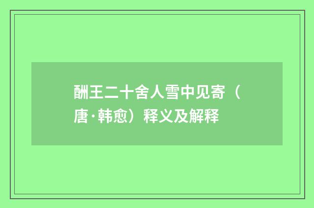 酬王二十舍人雪中见寄（唐·韩愈）释义及解释