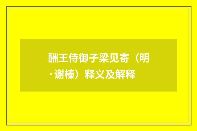 酬王侍御子梁见寄（明·谢榛）释义及解释