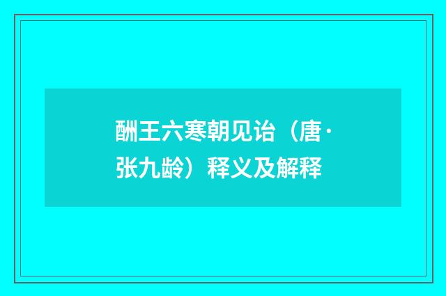 酬王六寒朝见诒（唐·张九龄）释义及解释