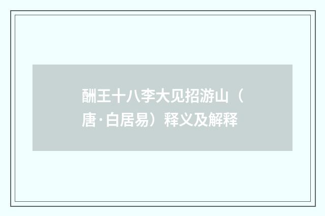酬王十八李大见招游山（唐·白居易）释义及解释
