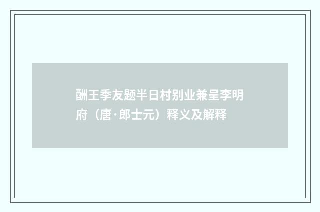 酬王季友题半日村别业兼呈李明府（唐·郎士元）释义及解释