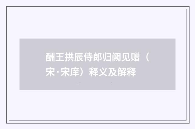 酬王拱辰侍郎归阙见赠（宋·宋庠）释义及解释