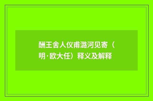 酬王舍人仪甫潞河见寄（明·欧大任）释义及解释