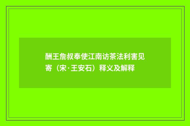 酬王詹叔奉使江南访茶法利害见寄（宋·王安石）释义及解释