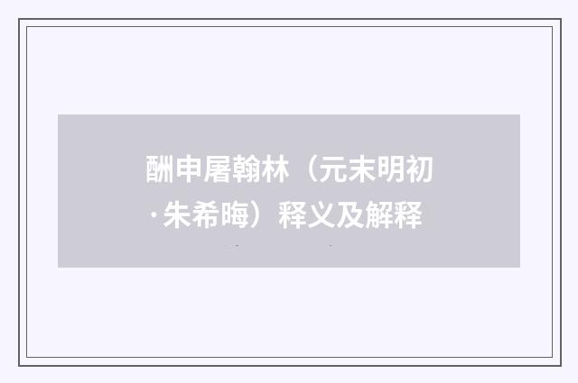 酬申屠翰林（元末明初·朱希晦）释义及解释