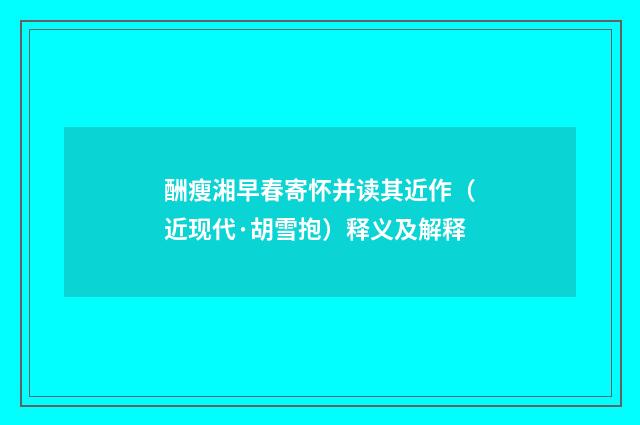 酬瘦湘早春寄怀并读其近作（近现代·胡雪抱）释义及解释