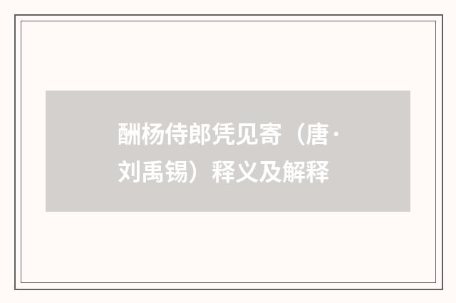 酬杨侍郎凭见寄（唐·刘禹锡）释义及解释