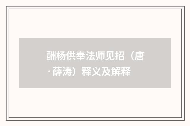 酬杨供奉法师见招（唐·薛涛）释义及解释