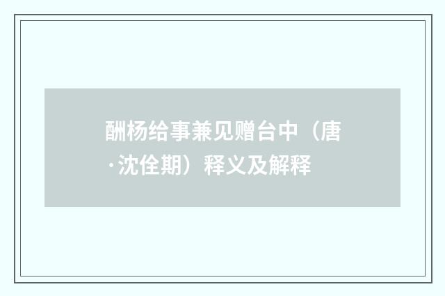 酬杨给事兼见赠台中（唐·沈佺期）释义及解释