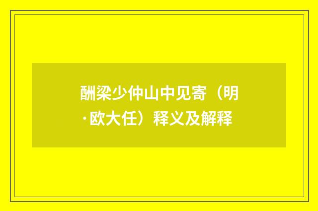 酬梁少仲山中见寄（明·欧大任）释义及解释