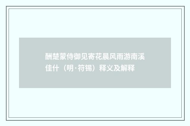 酬楚蒙侍御见寄花晨风雨游南溪佳什（明·符锡）释义及解释