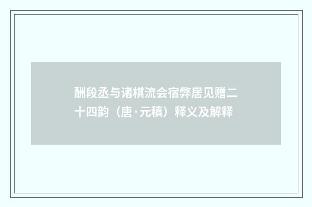 酬段丞与诸棋流会宿弊居见赠二十四韵（唐·元稹）释义及解释