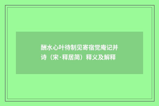 酬水心叶待制见寄宿觉庵记并诗（宋·释居简）释义及解释