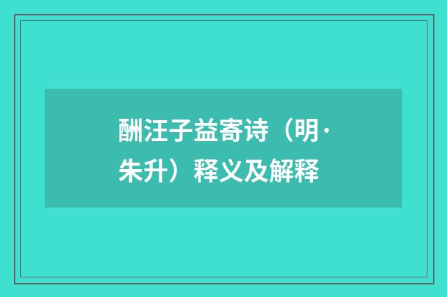 酬汪子益寄诗（明·朱升）释义及解释