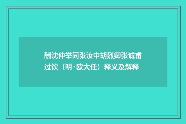 酬沈仲举同张汝中胡烈卿张诚甫过饮（明·欧大任）释义及解释
