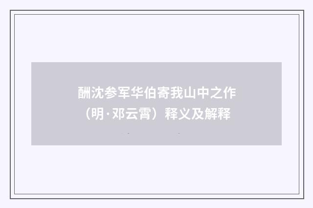 酬沈参军华伯寄我山中之作（明·邓云霄）释义及解释