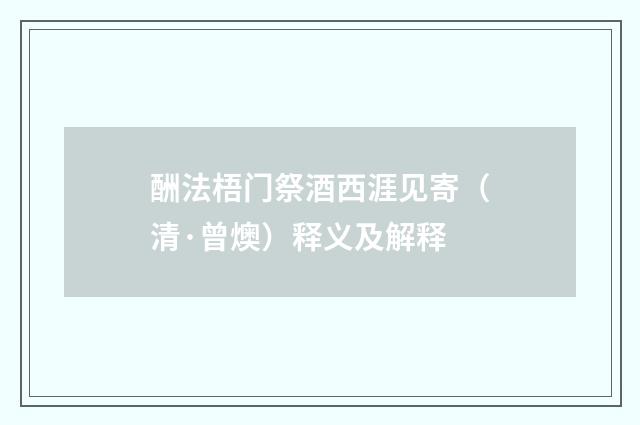 酬法梧门祭酒西涯见寄（清·曾燠）释义及解释