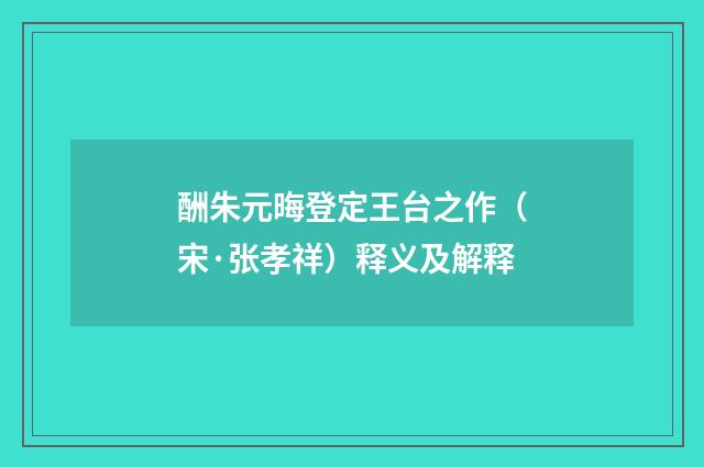 酬朱元晦登定王台之作（宋·张孝祥）释义及解释