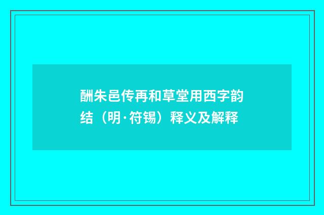 酬朱邑传再和草堂用西字韵结（明·符锡）释义及解释