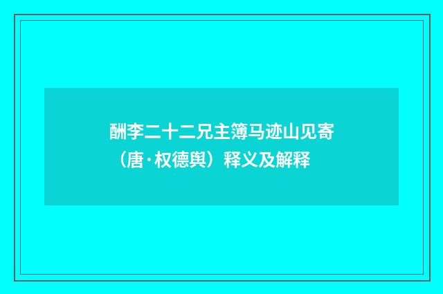酬李二十二兄主簿马迹山见寄（唐·权德舆）释义及解释