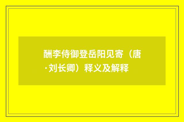 酬李侍御登岳阳见寄（唐·刘长卿）释义及解释