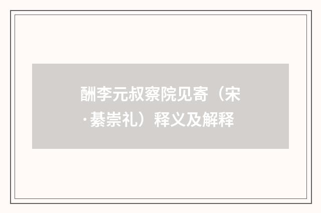 酬李元叔察院见寄（宋·綦崇礼）释义及解释