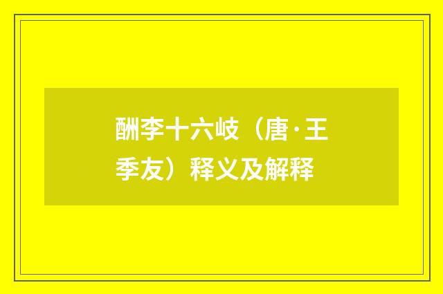 酬李十六岐（唐·王季友）释义及解释