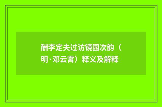 酬李定夫过访镜园次韵（明·邓云霄）释义及解释