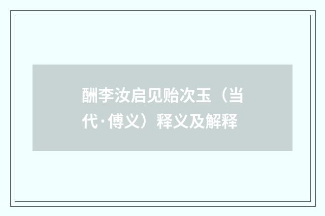 酬李汝启见贻次玉（当代·傅义）释义及解释