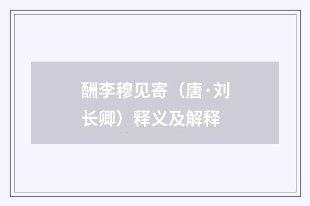 酬李穆见寄（唐·刘长卿）释义及解释